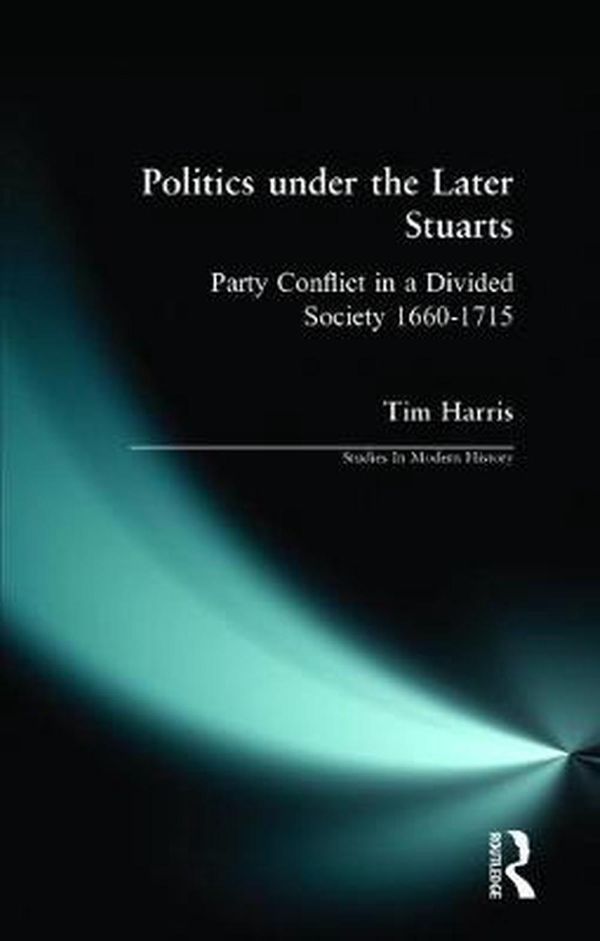 Cover Art for 9780582040823, Politics Under the Later Stuarts by Tim Harris