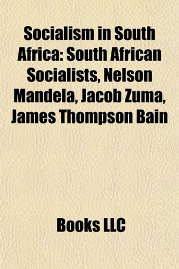 Cover Art for 9781156031995, Socialism in South Africa: South African Socialists, Nelson Mandela, Jacob Zuma, James Thompson Bain, Nimrod Sejake by Books Llc