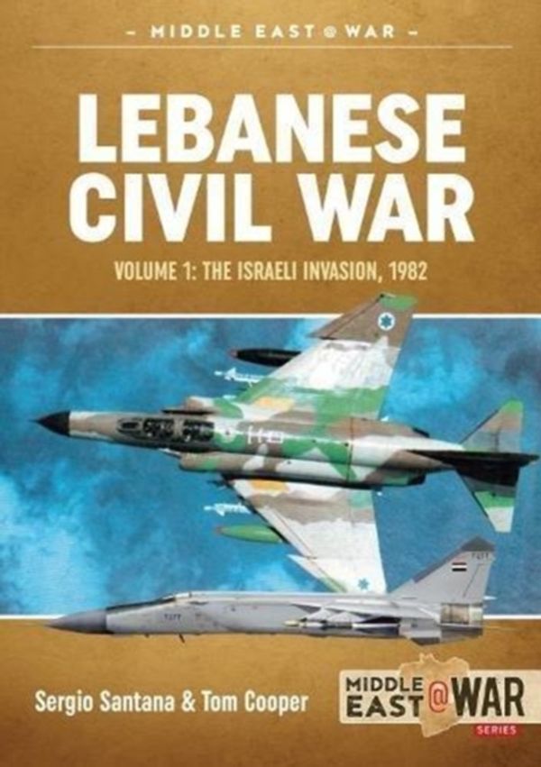 Cover Art for 9781911628200, Lebanese Civil War: Volume 1: The Israeli Invasion, 1982 (Middle East@War) by Sergio Santana, Tom Cooper