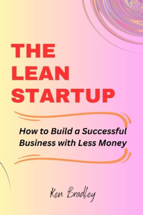 Cover Art for 9798389723405, The Lean Startup: How to Build a Successful Business with Less Money by Ken Bradley