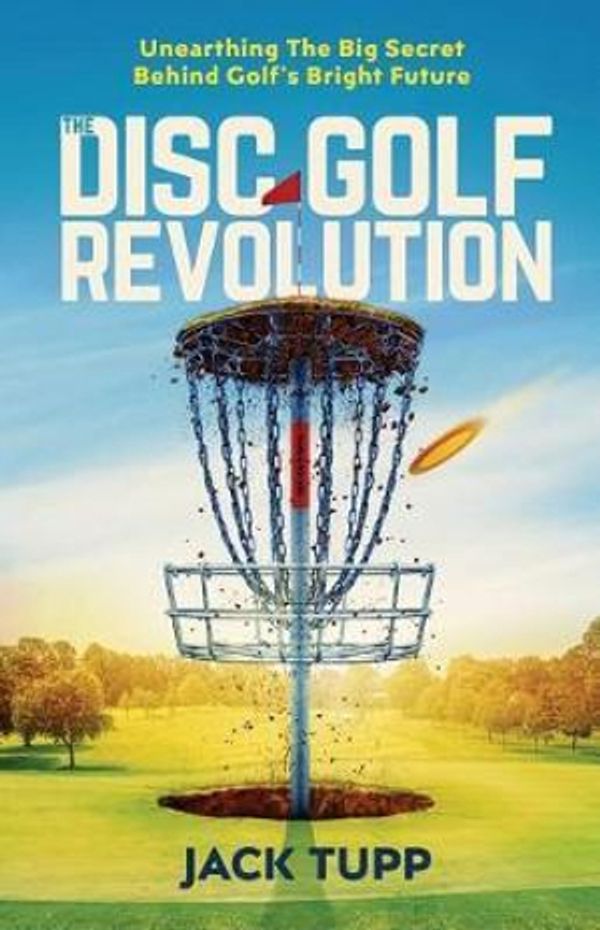 Cover Art for 9781986246309, The Disc Golf RevolutionUnearthing the Big Secret Behind Golf's Bright ... by Jack Tupp