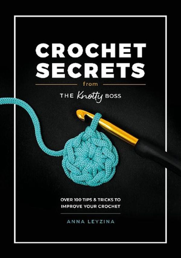 Cover Art for 9781446313206, Crochet Secrets From The Knotty Boss: Over 100 Tips & Tricks to Improve Your Crochet by ANNA LEYZINA