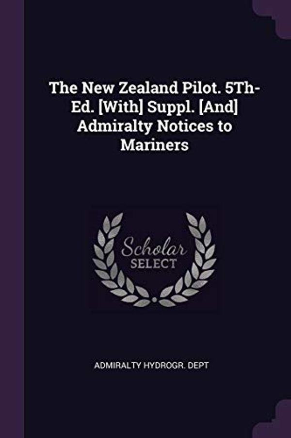 Cover Art for 9781377621227, The New Zealand Pilot. 5Th- Ed. [With] Suppl. [And] Admiralty Notices to Mariners by 