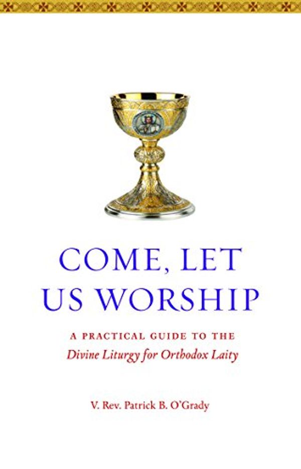 Cover Art for 9781936270507, Come Let Us Worship: A Practical Guide to the Divine Liturgy for Orthodox Laity by Patrick B. O Grady