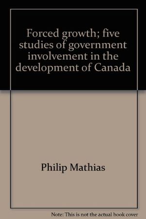 Cover Art for 9780888620149, Forced Growth: Five Studies of Government Involvement in the Development of Canada by Philip Mathias