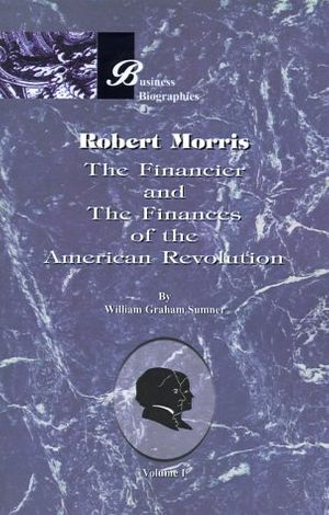 Cover Art for 9781893122970, Robert Morris: the Financier and the Finances of the American Revolution: Vol 1 by William Graham Sumner