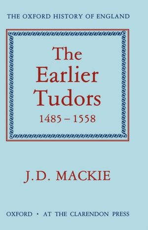 Cover Art for 9780198217060, The Earlier Tudors, 1485-1558 by John D. MacKie