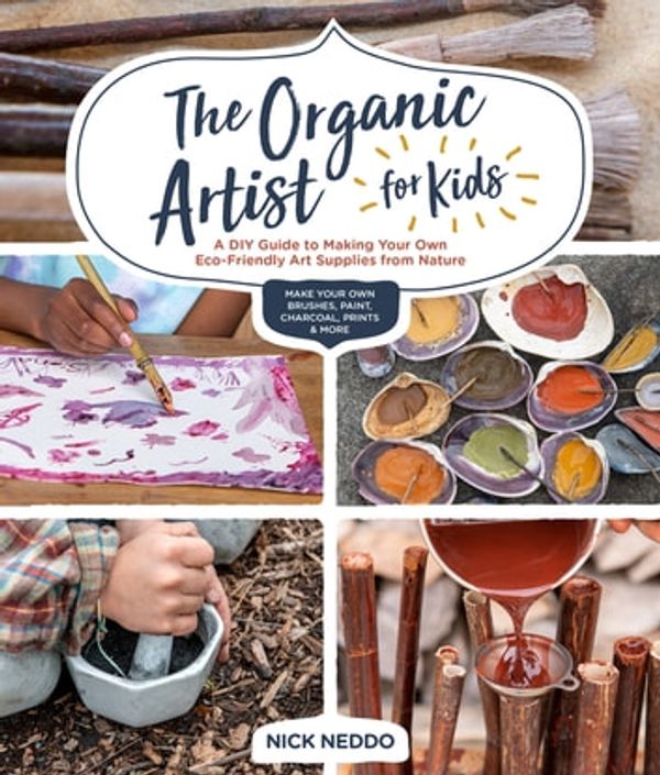 Cover Art for 9781631597688, The Organic Artist for Kids: A DIY Guide to Making Your Own Eco-Friendly Art Supplies from Nature by Nick Neddo