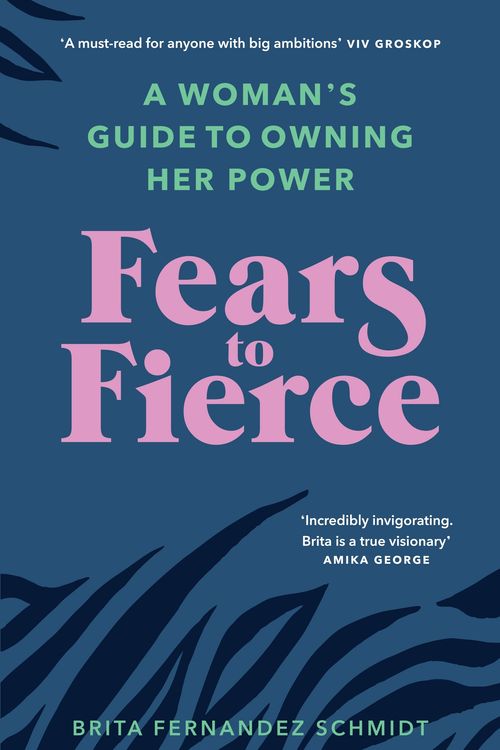 Cover Art for 9781846046513, Fears to Fierce: Find meaning. Own your power. Transform your world by Brita Fernandez Schmidt