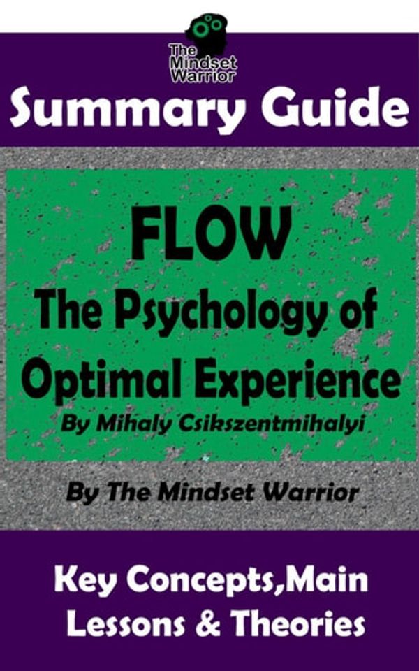 Cover Art for 9781386271499, Summary Guide: Flow: The Psychology of Optimal Experience: by Mihaly Csikszentmihalyi The Mindset Warrior Summary Guide by The Mindset Warrior