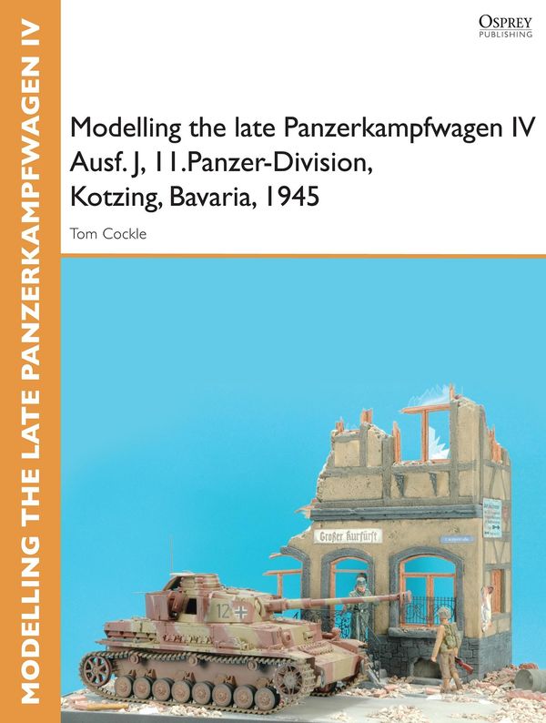 Cover Art for 9781780969497, Modelling the late Panzerkampfwagen IV Ausf. J, II. Panzer-Division, Kotzing, Bavaria, 1945 by Tom Cockle
