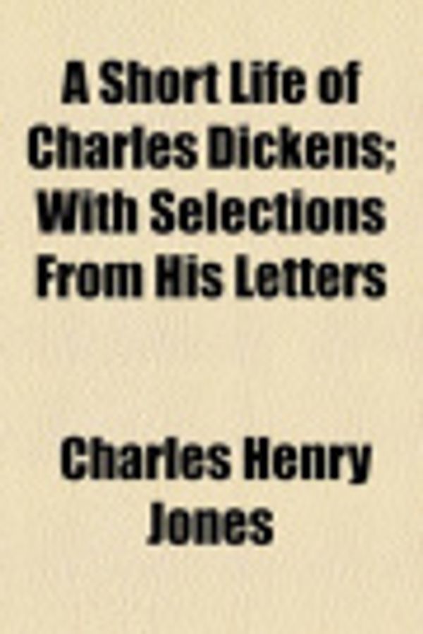Cover Art for 9781154166842, A Short Life of Charles Dickens; With Selections from His Letters by Charles Henry Jones