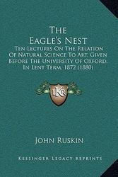 Cover Art for 9781165194704, Eagle's Nest: Ten Lectures on the Relation of Natural Science to Art, Given Before the University of Oxford, in Lent Term, 1872 (1880) by John Ruskin
