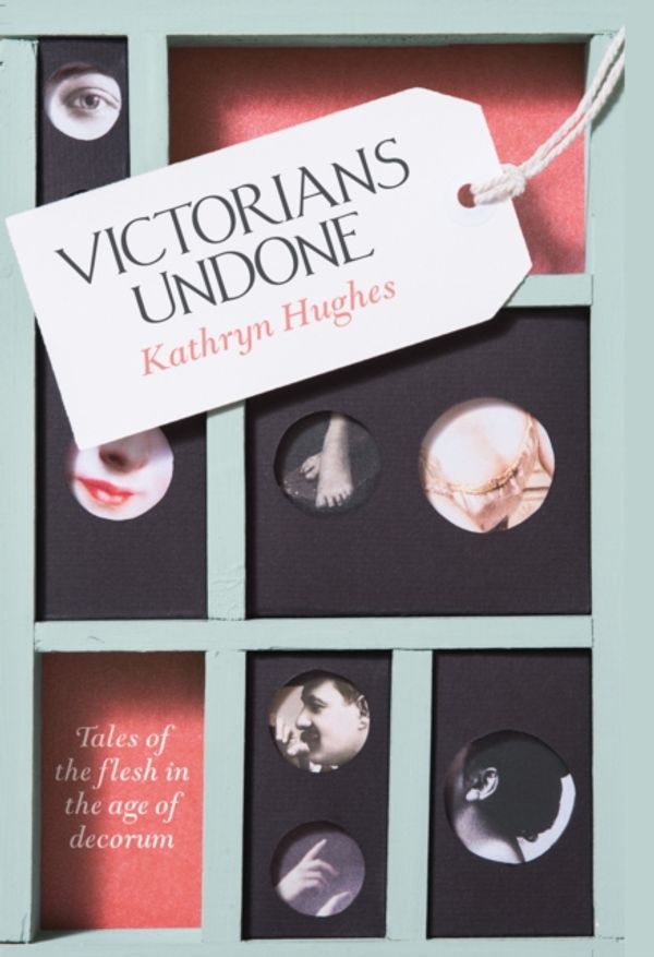 Cover Art for 9780007548361, Victorians UndoneTales of the Flesh in the Age of Decorum by Kathryn Hughes