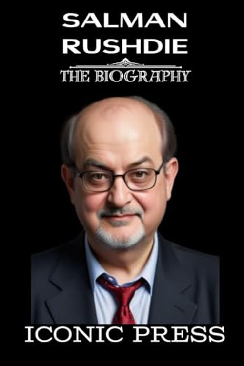 Cover Art for 9798326100320, SALMAN RUSHDIE: The Iconic Biography of a Legendary British American Author of Indian Origin (an Attempted Knife Murder Survivor) by ICONIC PRESS