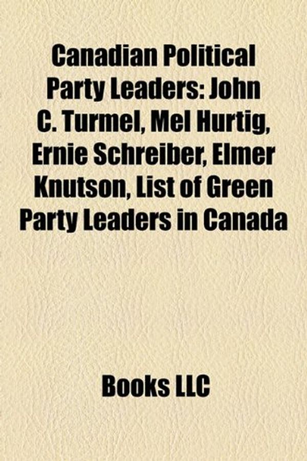 Cover Art for 9781157447610, Canadian Political Party Leaders: John C. Turmel, Mel Hurtig, Ernie Schreiber, Elmer Knutson, List of Green Party Leaders in Canada by Books Llc