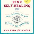 Cover Art for 9780986306310, The Kind Self-Healing BookRaise Yourself Up with Curiosity and Compassion by Amy Eden Jollymore