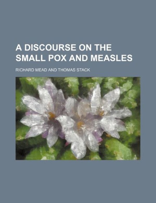 Cover Art for 9781235826481, A Discourse on the Small Pox and Measles by Richard Mead