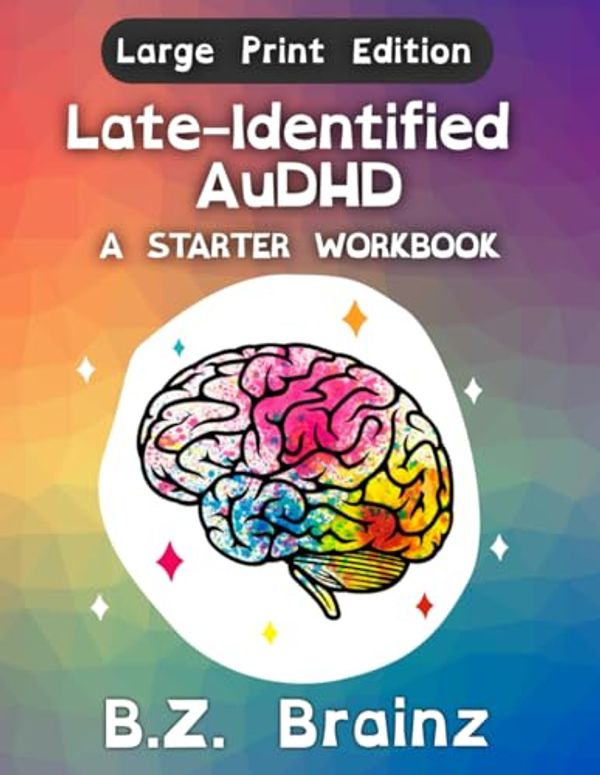 Cover Art for 9798987232095, Late-Identified AuDHD (Large Print Edition): A Starter Workbook by Brainz, B.Z.