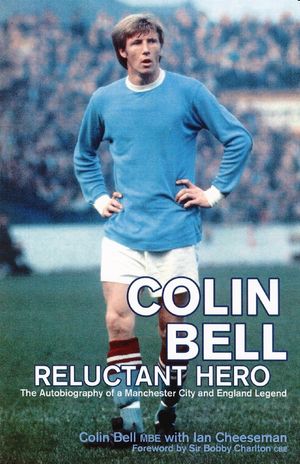 Cover Art for 9781845960872, Colin Bell - Reluctant Hero: The Autobiography of a Manchester City and England Legend by Colin Bell with Ian Cheeseman