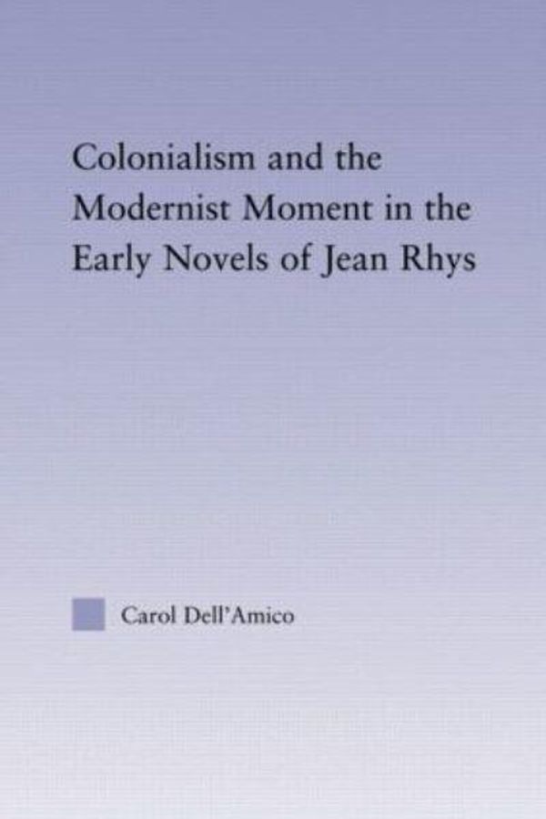 Cover Art for 9780415803410, Colonialism and the Modernist Moment in the Early Novels of Jean Rhys by Dell'Amico, Carol
