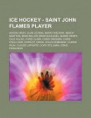 Cover Art for 9781234811969, Ice Hockey - Saint John Flames player: Aaron Gavey, Alan Letang, Barry Nieckar, Benoit Gratton, Brad Miller, Brad Schlegel, Burke Henry, Cale Hulse, C by Source Wikia