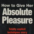 Cover Art for 9780749922627, How To Give Her Absolute Pleasure: Totally explicit techniques every woman wants her man to know by Lou Paget