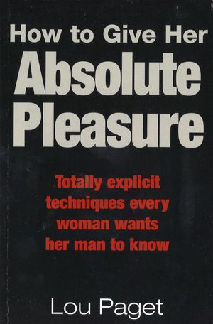 Cover Art for 9780749922627, How To Give Her Absolute Pleasure: Totally explicit techniques every woman wants her man to know by Lou Paget