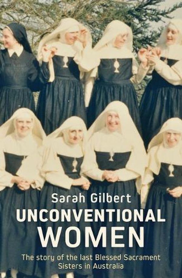 Cover Art for 9780522880397, Unconventional Women: The story of the last Blessed Sacrament Sisters in Australia by Sarah Gilbert