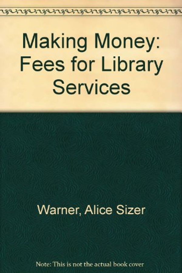 Cover Art for 9781555700539, Making Money: Fees for Library Services by Alice Sizer Warner