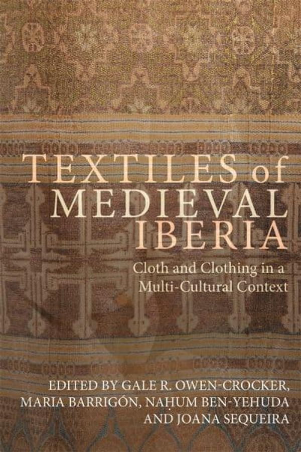 Cover Art for 9781783277018, Textiles of Medieval Iberia: Cloth and Clothing in a Multi-Cultural Context (Medieval and Renaissance Clothing and Textiles) by Professor Gale R. Owen-Crocker, Dr. Maria Barrigon, Nahum Ben-Yehuda, Dr. Joana Sequeira