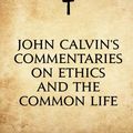 Cover Art for 9781530016853, John Calvin's Commentaries on Ethics and the Common Life by John Calvin