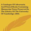 Cover Art for 9781437448405, A Catalogue Of Adversaria And Printed Books Containing Manuscript Notes Preserved In The Library Of The University Of Cambridge (1864) by Cambridge University Press