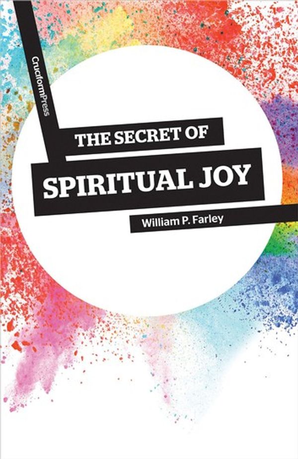 Cover Art for 9781941114162, The Secret of Spiritual Joy by William P Farley