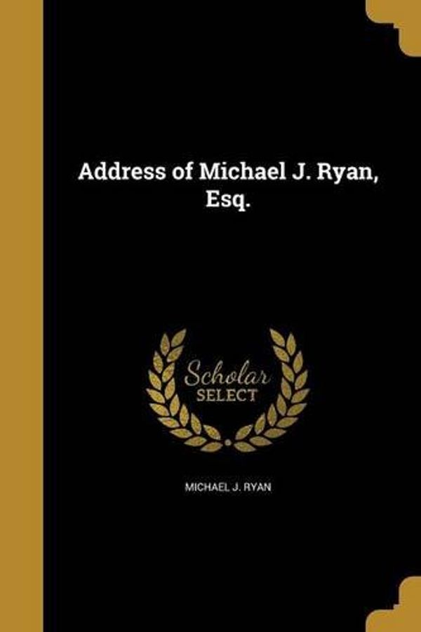 Cover Art for 9781371074722, Address of Michael J. Ryan, Esq. by Michael J. Ryan