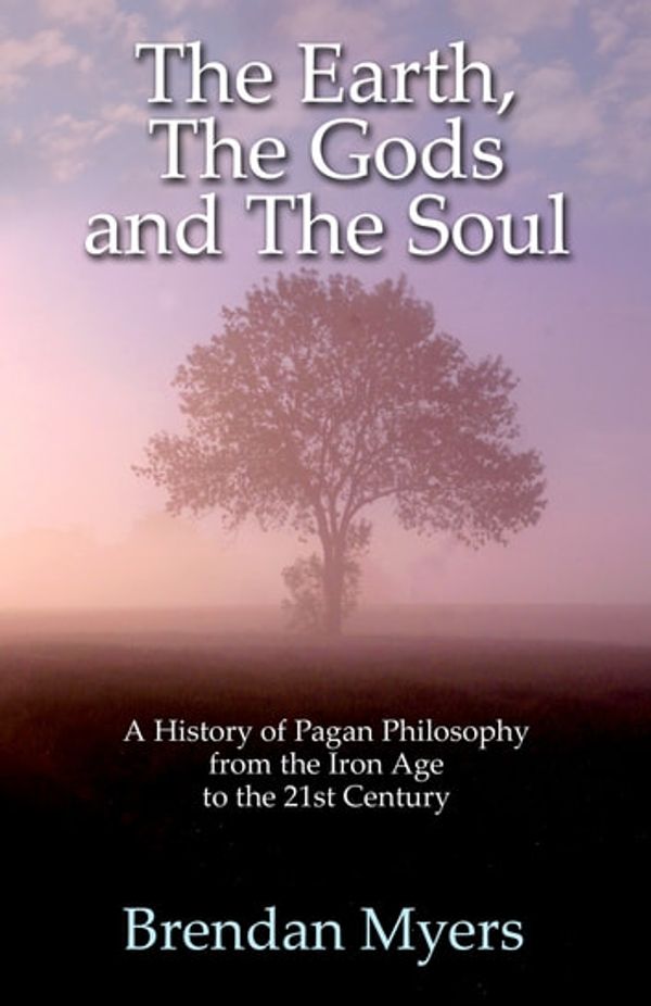 Cover Art for 9781780993188, The Earth, the Gods and the Soul - a History of Pagan Philosophy by Brendan Myers