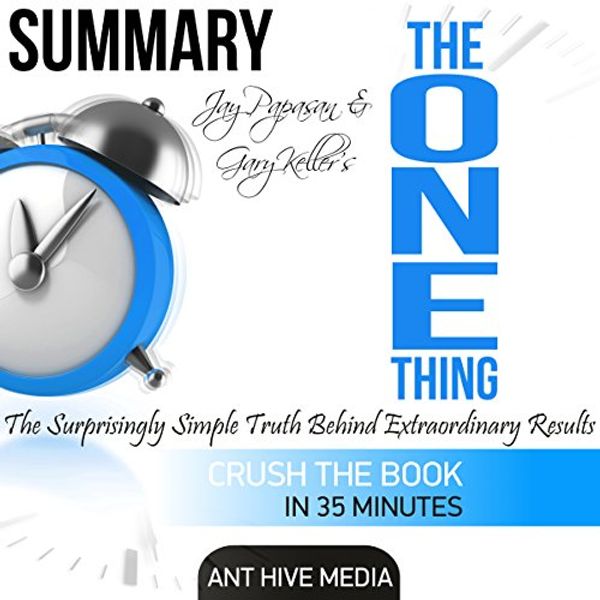 Cover Art for B01DFJ7YYW, Summary of Gary Keller and Jay Papasan's 'The One Thing': The Surprisingly Simple Truth Behind Extraordinary Results by Ant Hive Media