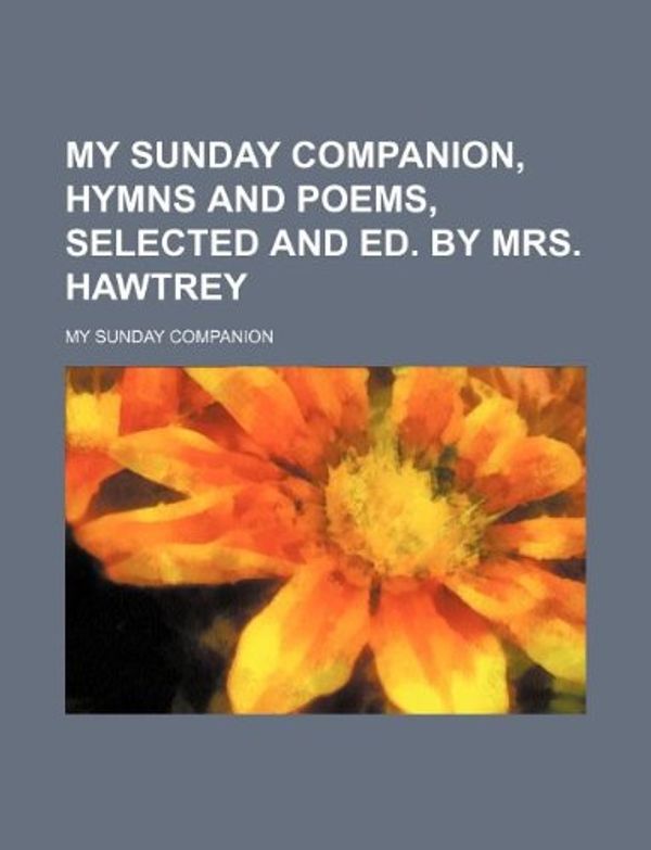 Cover Art for 9781130626001, My Sunday Companion, Hymns and Poems, Selected and Ed. by Mrs. Hawtrey by My Sunday Companion
