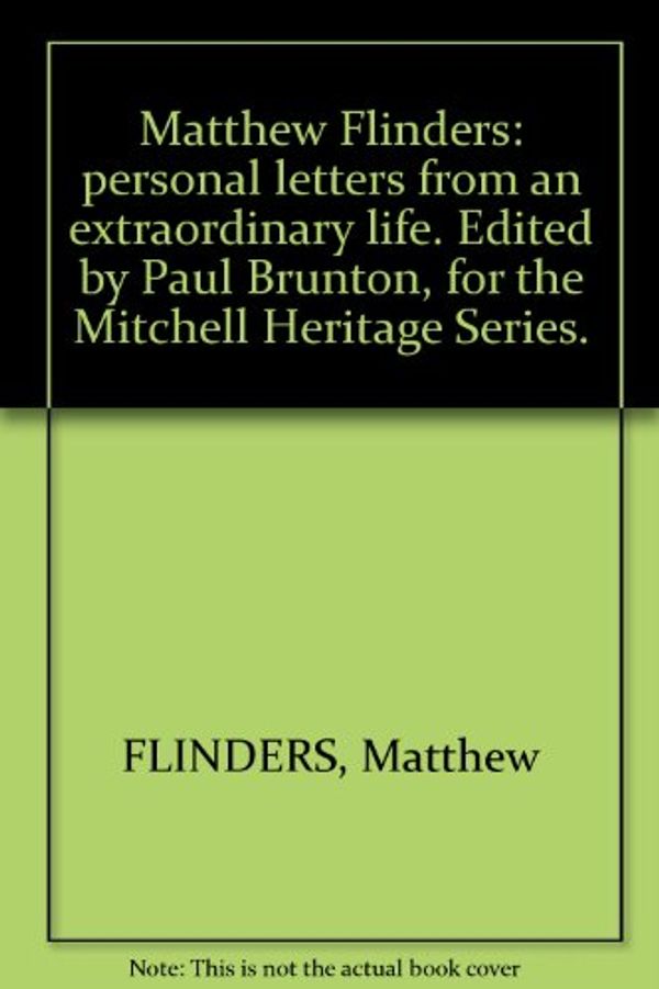 Cover Art for B001DNZP1M, Matthew Flinders: personal letters from an extraordinary life. Edited by Paul Brunton, for the Mitchell Heritage Series. by Matthew Flinders