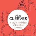 Cover Art for 9781447250296, Day in the Death of Dorothea Cassidy by Ann Cleeves