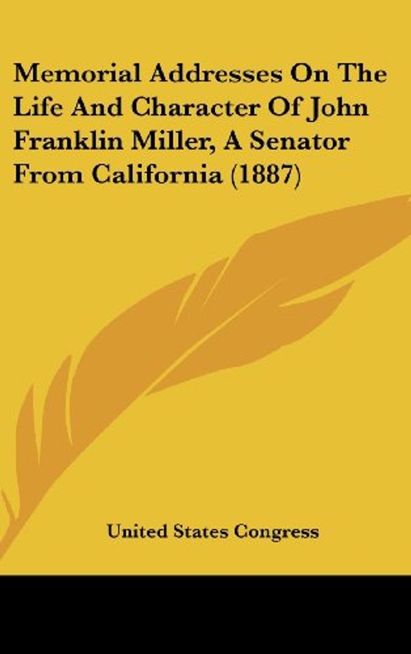 Cover Art for 9781161705775, Memorial Addresses On The Life And Character Of John Franklin Miller, A Senator From California (1887) by United States Congress