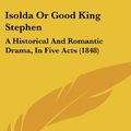 Cover Art for 9781162008493, Isolda or Good King Stephen: A Historical and Romantic Drama, in Five Acts (1848) by Alfred Bate Richards