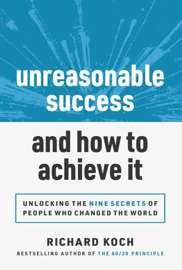 Cover Art for 9781642011463, Unreasonable Success and How to Achieve It: Unlocking the 9 Secrets of People Who Changed the World by Richard Koch
