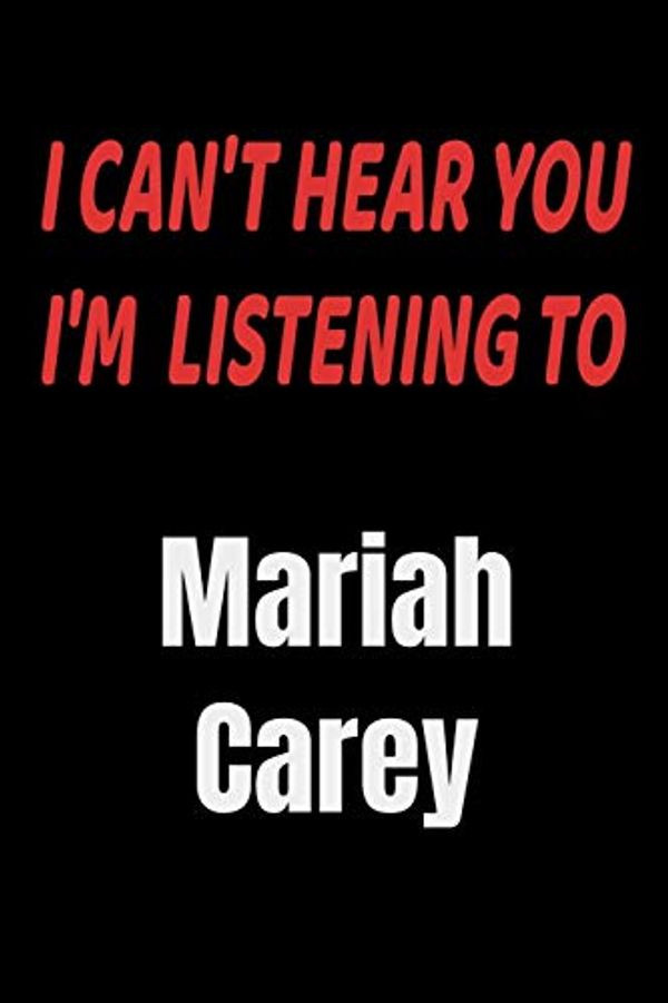 Cover Art for 9781650055541, I Can't Hear You I'm Listening To Mariah Carey: Mariah Carey fan/ supporter Notebook/journal /diary note 120 Blank Lined Page (6 x 9'), for men/women/Girls/Boys/ Kids by Fan Publisher