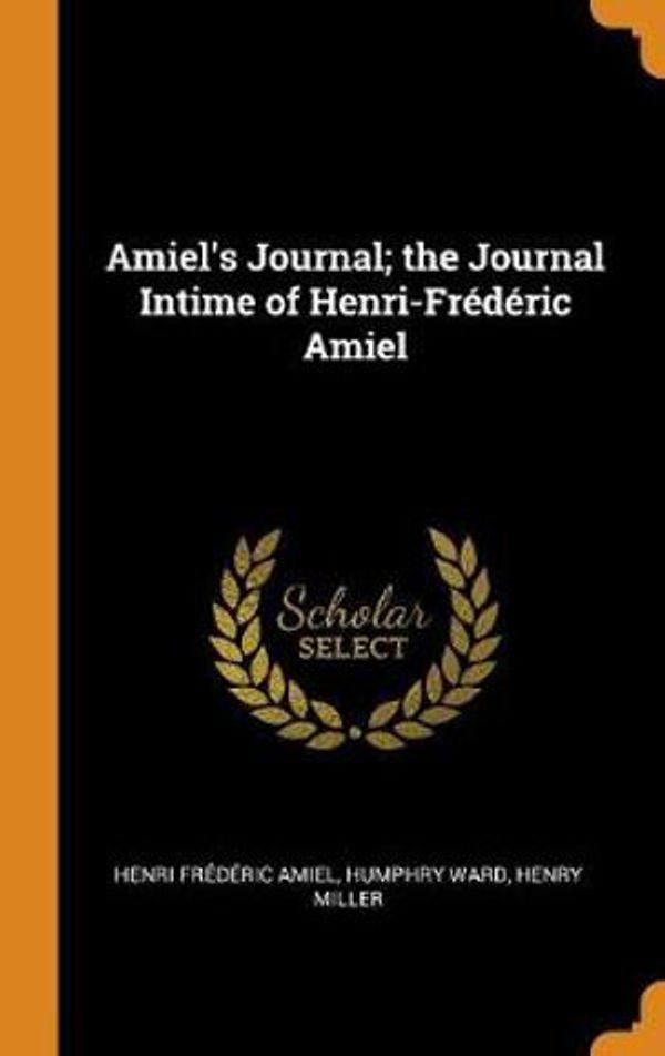 Cover Art for 9780342587841, Amiel's Journal; the Journal Intime of Henri-Frédéric Amiel by Henri Frédéric Amiel, Humphry Ward, Henry Miller