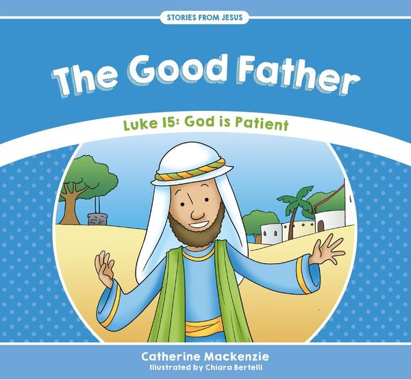 Cover Art for 9781781917534, The Good Father: Luke 15: God is Patient (Stories from Jesus) by Catherine MacKenzie