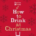 Cover Art for 9781847084712, How to Drink at Christmas by Victoria Moore