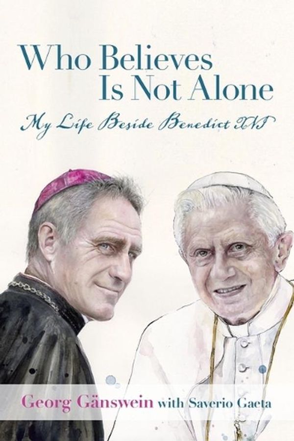 Cover Art for 9781587310737, Who Believes Is Not Alone: My Life Beside Benedict XVI by Gänswein, Georg