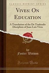 Cover Art for 9781332592418, Vives: On Education: A Translation of the De Tradendis Disciplinis of Juan Luis Vives (Classic Reprint) by Foster Watson