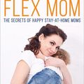 Cover Art for 9781683505600, Flex Mom: The Secrets of Happy Stay-at-Home Moms by Sara Blanchard, Shawn Achor